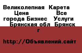 Великолепная  Карета   › Цена ­ 300 000 - Все города Бизнес » Услуги   . Брянская обл.,Брянск г.